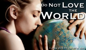 The World: Dear Lord, Take the World Out of Us, Do not love the world, Lust of the eyes, Lust of the flesh, the pride of life